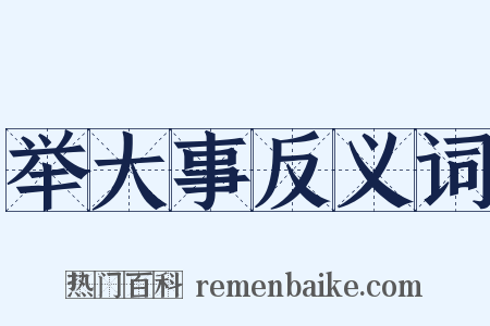 举大事反义词是什么意思的图片